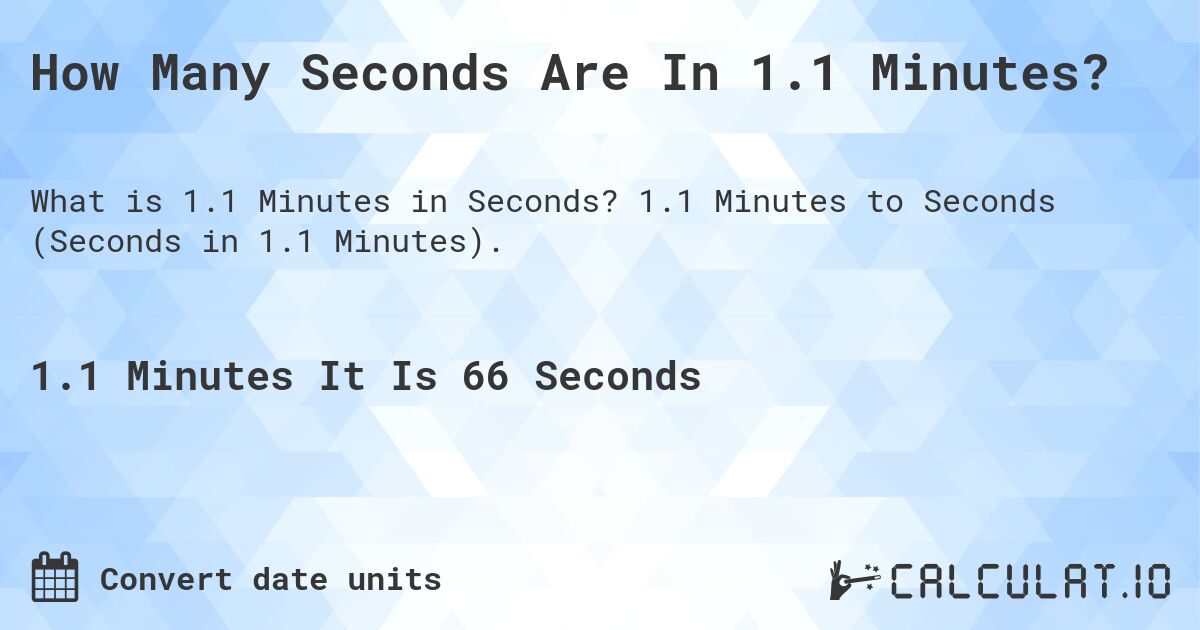 How Many Seconds Are In 1.1 Minutes?. 1.1 Minutes to Seconds (Seconds in 1.1 Minutes).