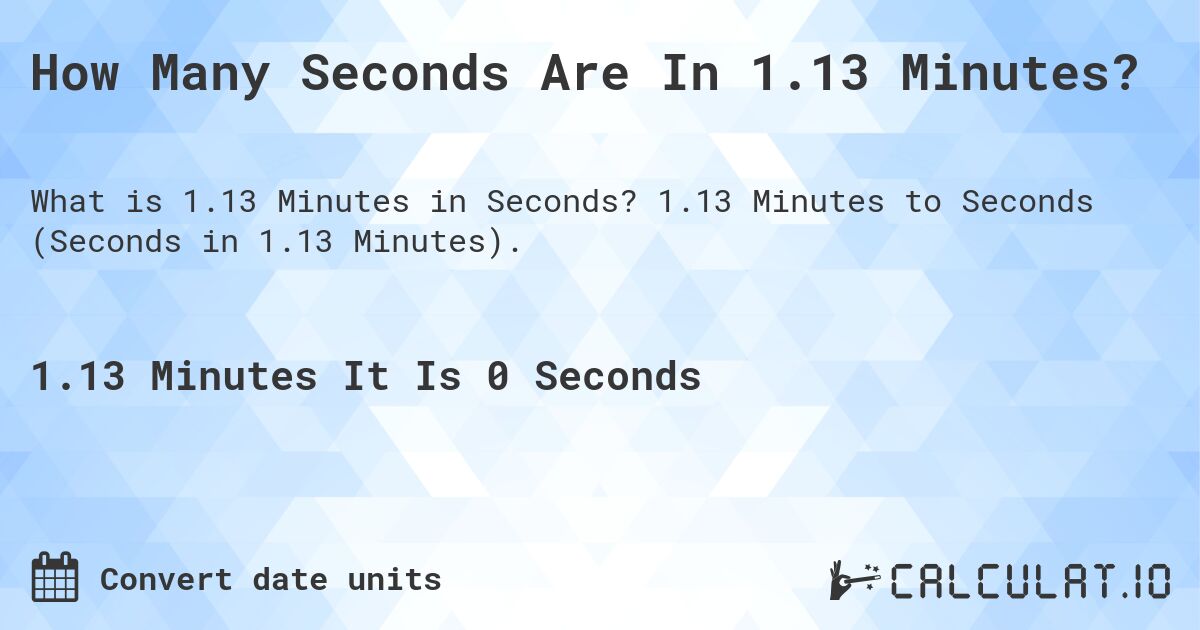 How Many Seconds Are In 1.13 Minutes?. 1.13 Minutes to Seconds (Seconds in 1.13 Minutes).