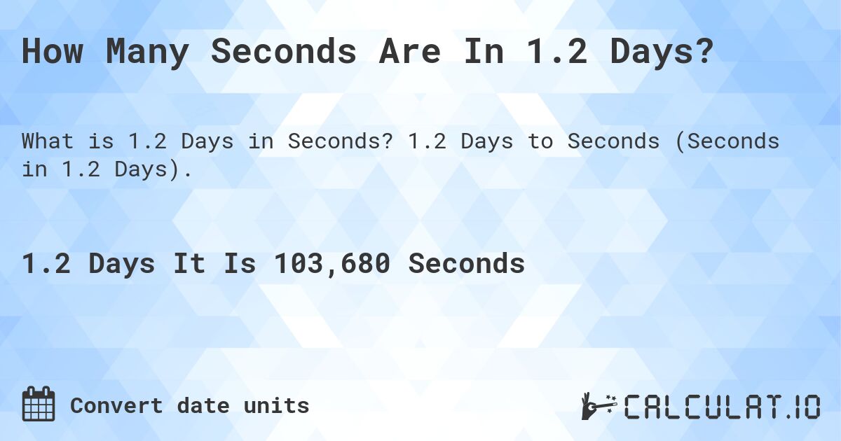 How Many Seconds Are In 1.2 Days?. 1.2 Days to Seconds (Seconds in 1.2 Days).