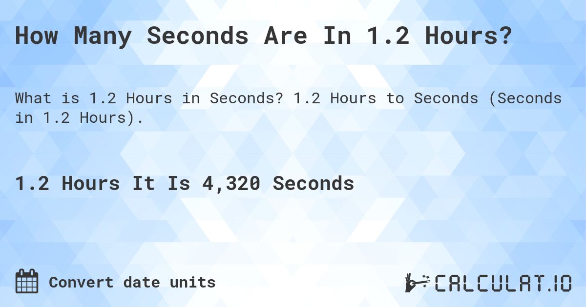How Many Seconds Are In 1.2 Hours?. 1.2 Hours to Seconds (Seconds in 1.2 Hours).