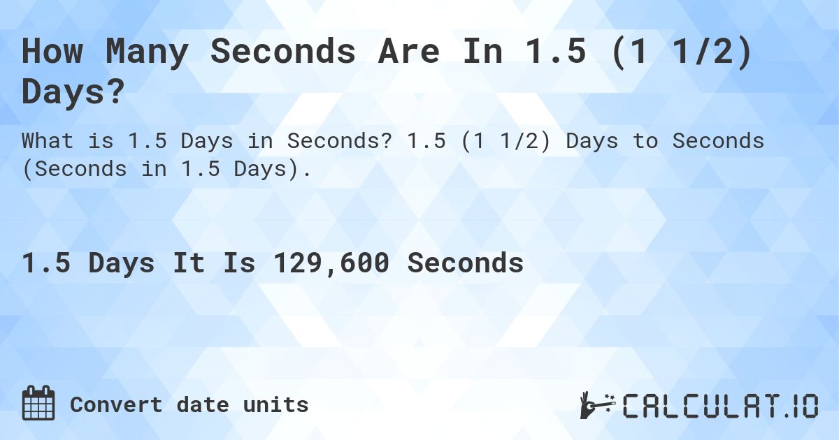 How Many Seconds Are In 1.5 (1 1/2) Days?. 1.5 (1 1/2) Days to Seconds (Seconds in 1.5 Days).