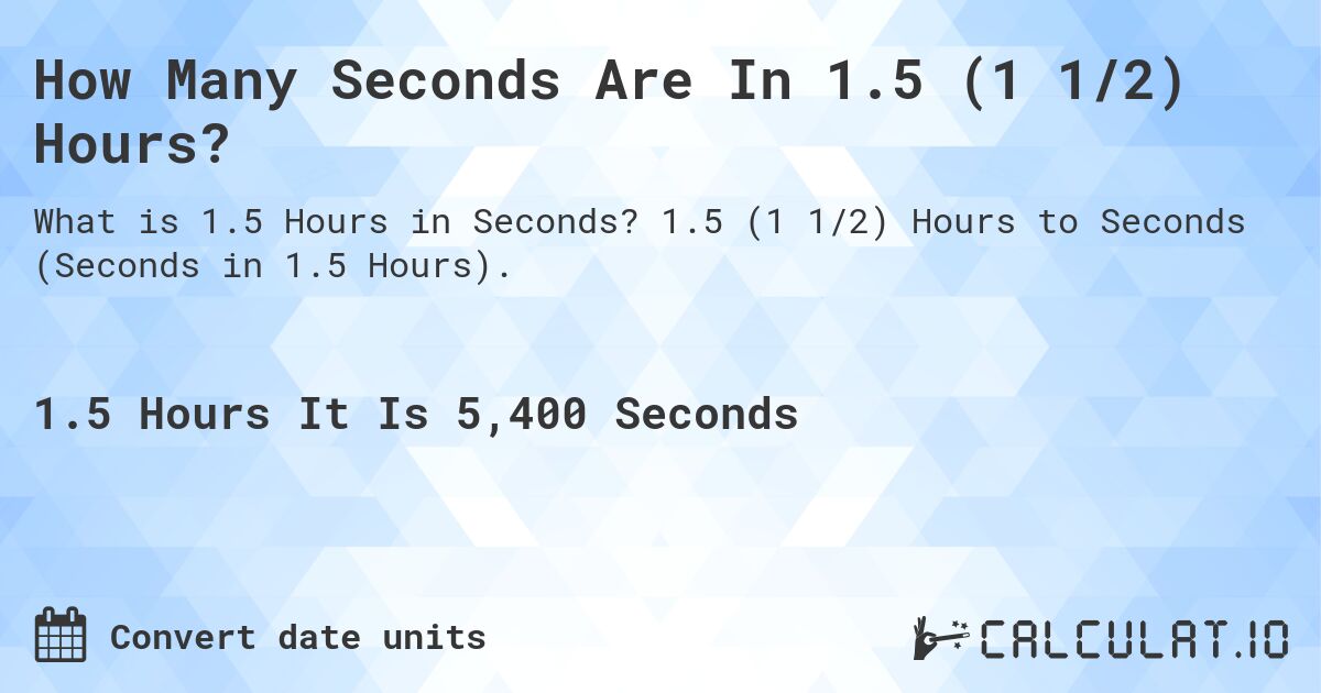 How Many Seconds Are In 1.5 (1 1/2) Hours?. 1.5 (1 1/2) Hours to Seconds (Seconds in 1.5 Hours).