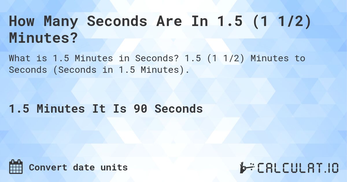 How Many Seconds Are In 1.5 (1 1/2) Minutes?. 1.5 (1 1/2) Minutes to Seconds (Seconds in 1.5 Minutes).