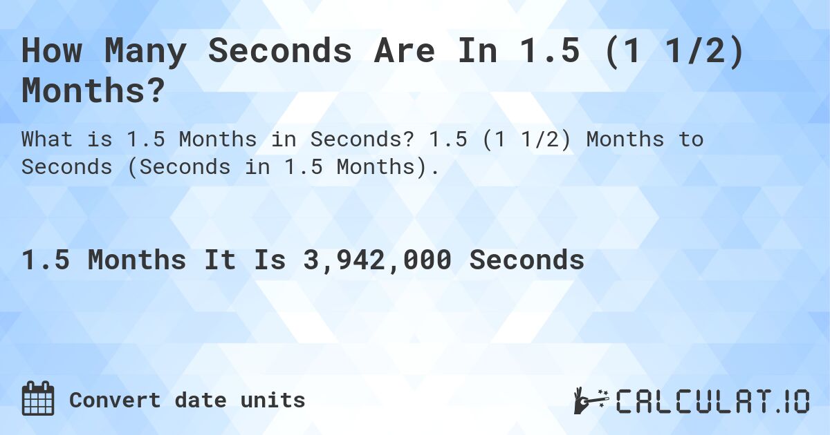 How Many Seconds Are In 1.5 (1 1/2) Months?. 1.5 (1 1/2) Months to Seconds (Seconds in 1.5 Months).