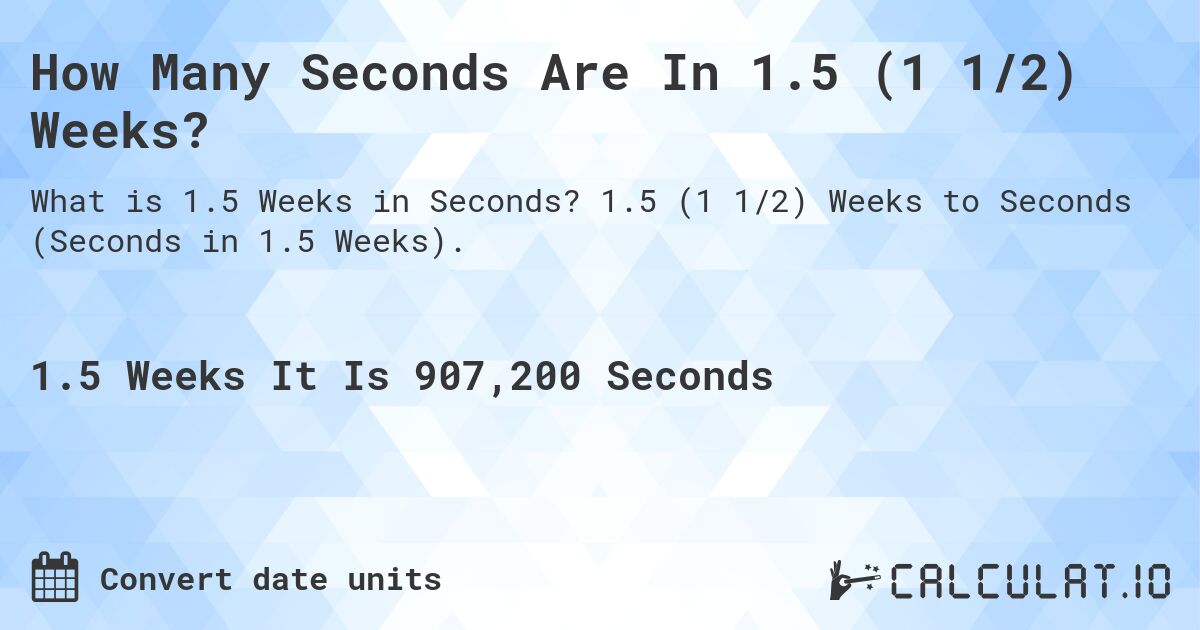 How Many Seconds Are In 1.5 (1 1/2) Weeks?. 1.5 (1 1/2) Weeks to Seconds (Seconds in 1.5 Weeks).
