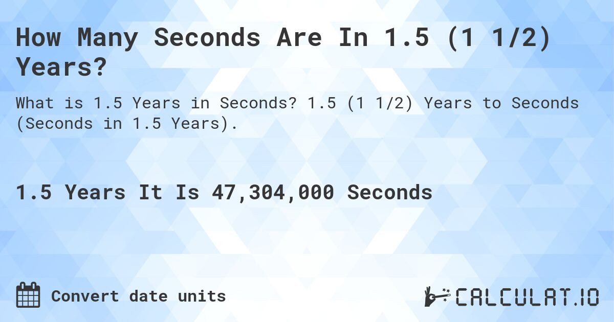How Many Seconds Are In 1.5 (1 1/2) Years?. 1.5 (1 1/2) Years to Seconds (Seconds in 1.5 Years).