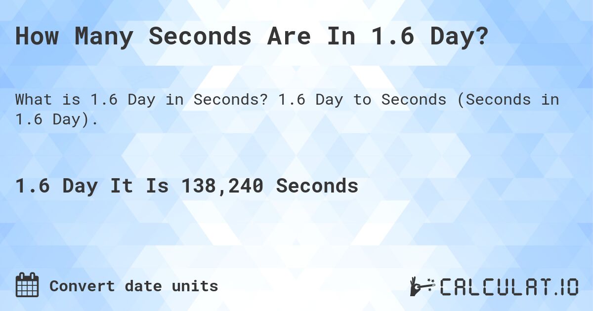 How Many Seconds Are In 1.6 Day?. 1.6 Day to Seconds (Seconds in 1.6 Day).