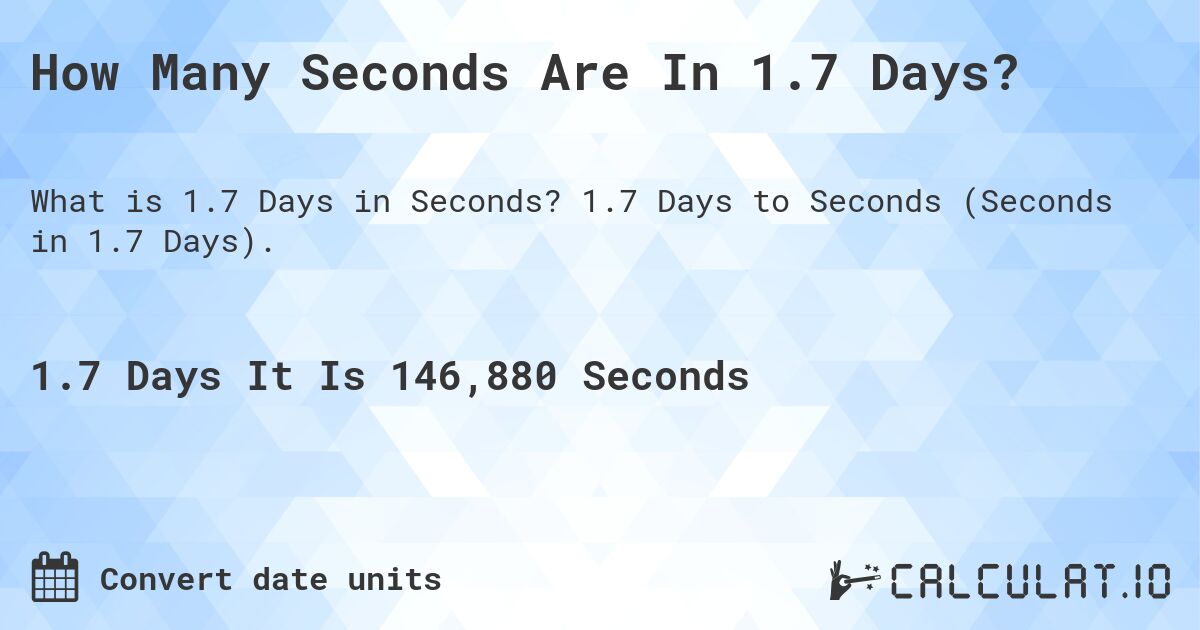 How Many Seconds Are In 1.7 Days?. 1.7 Days to Seconds (Seconds in 1.7 Days).