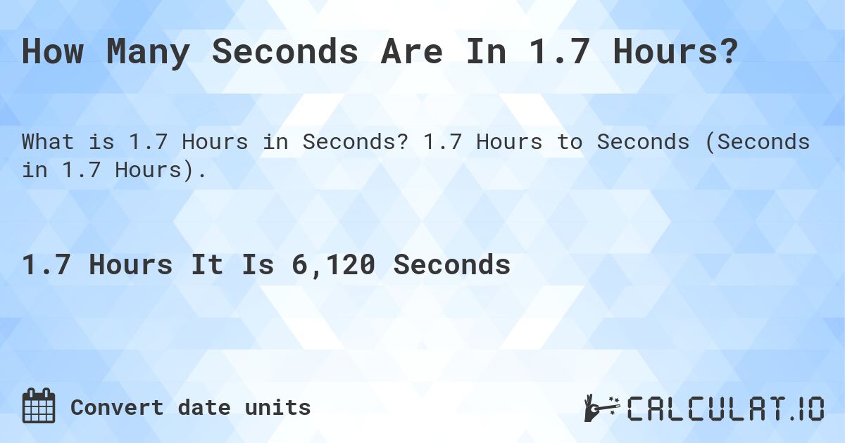 How Many Seconds Are In 1.7 Hours?. 1.7 Hours to Seconds (Seconds in 1.7 Hours).