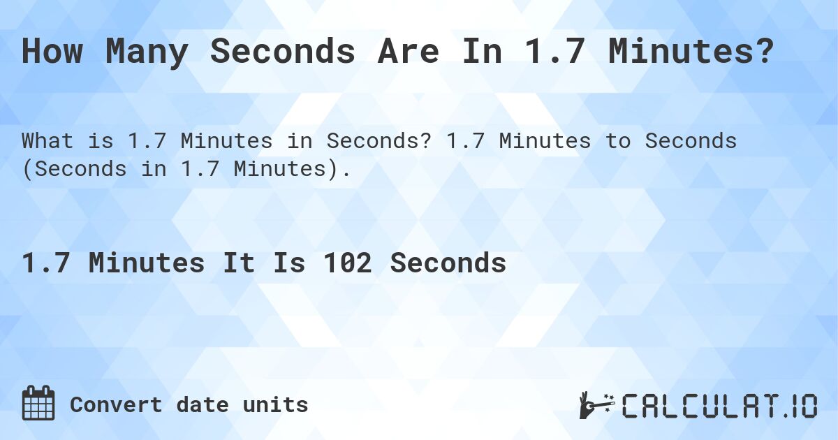 How Many Seconds Are In 1.7 Minutes?. 1.7 Minutes to Seconds (Seconds in 1.7 Minutes).
