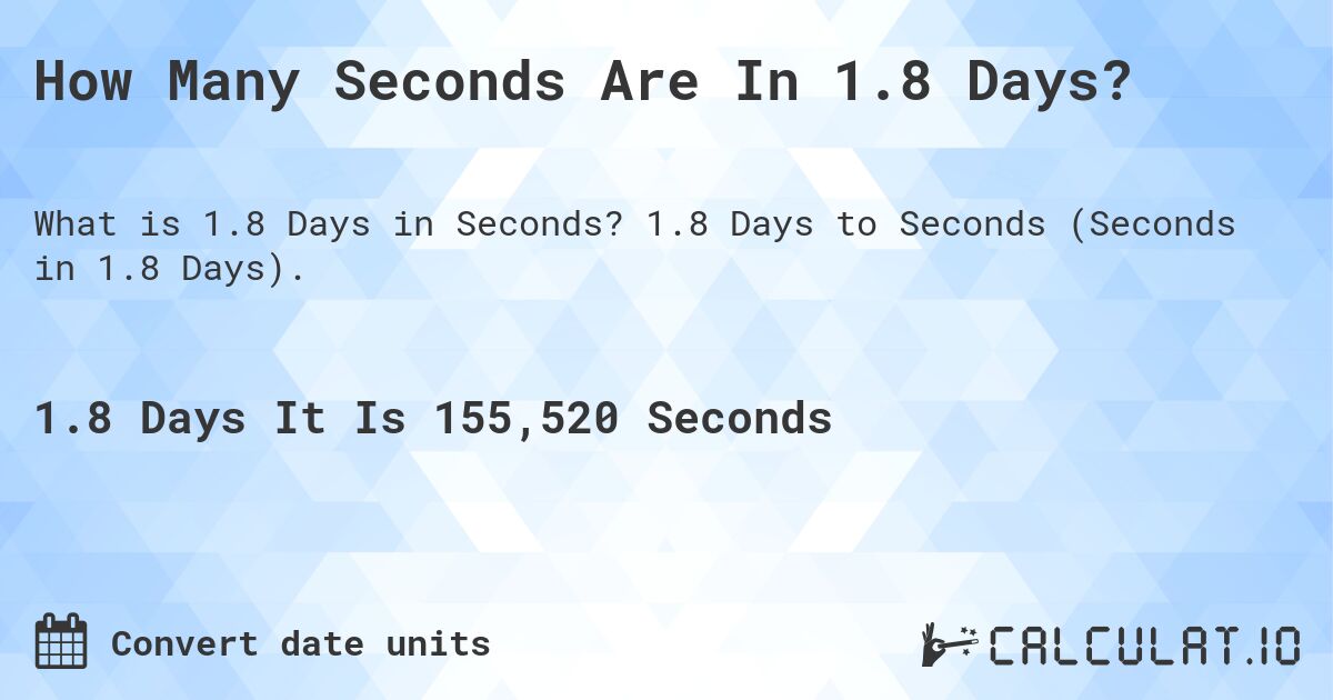 How Many Seconds Are In 1.8 Days?. 1.8 Days to Seconds (Seconds in 1.8 Days).
