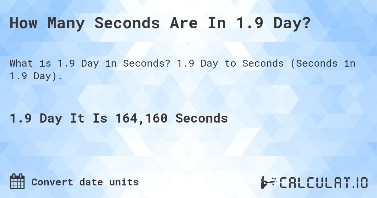 How Many Seconds Are In 1.9 Day?. 1.9 Day to Seconds (Seconds in 1.9 Day).
