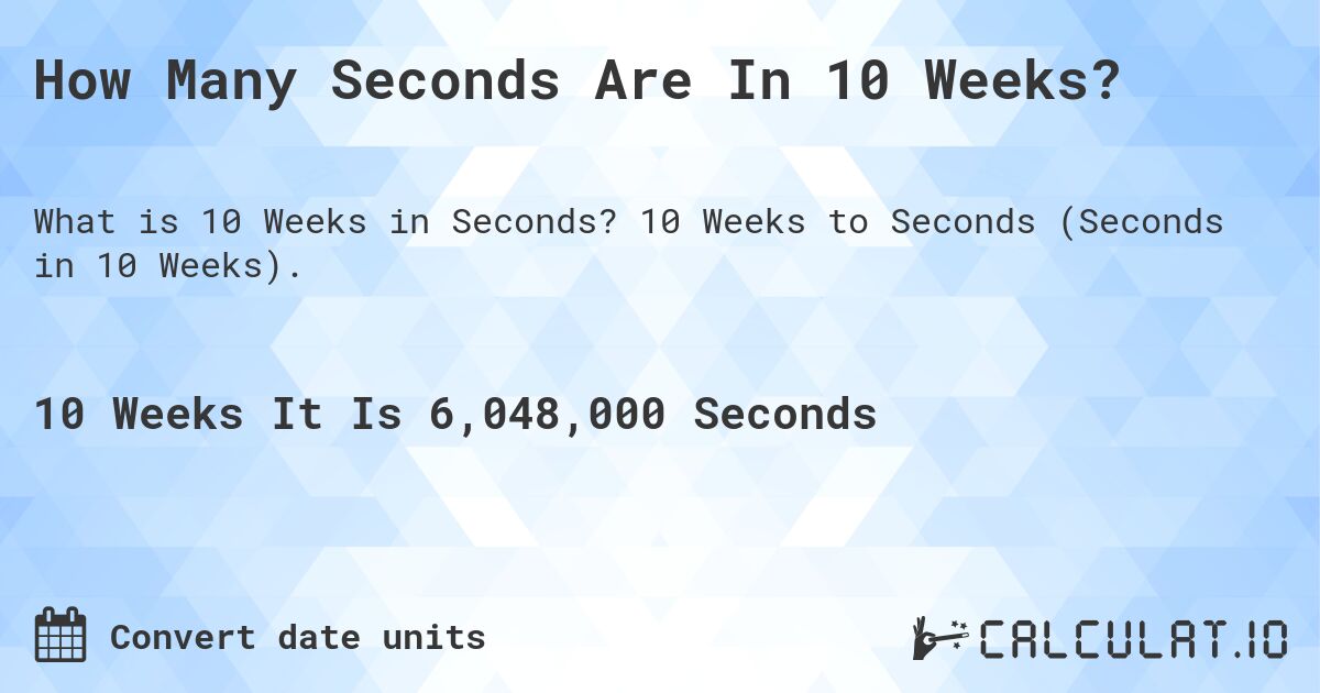 How Many Seconds Are In 10 Weeks?. 10 Weeks to Seconds (Seconds in 10 Weeks).