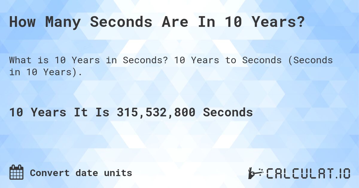 How Many Seconds Are In 10 Years?. 10 Years to Seconds (Seconds in 10 Years).