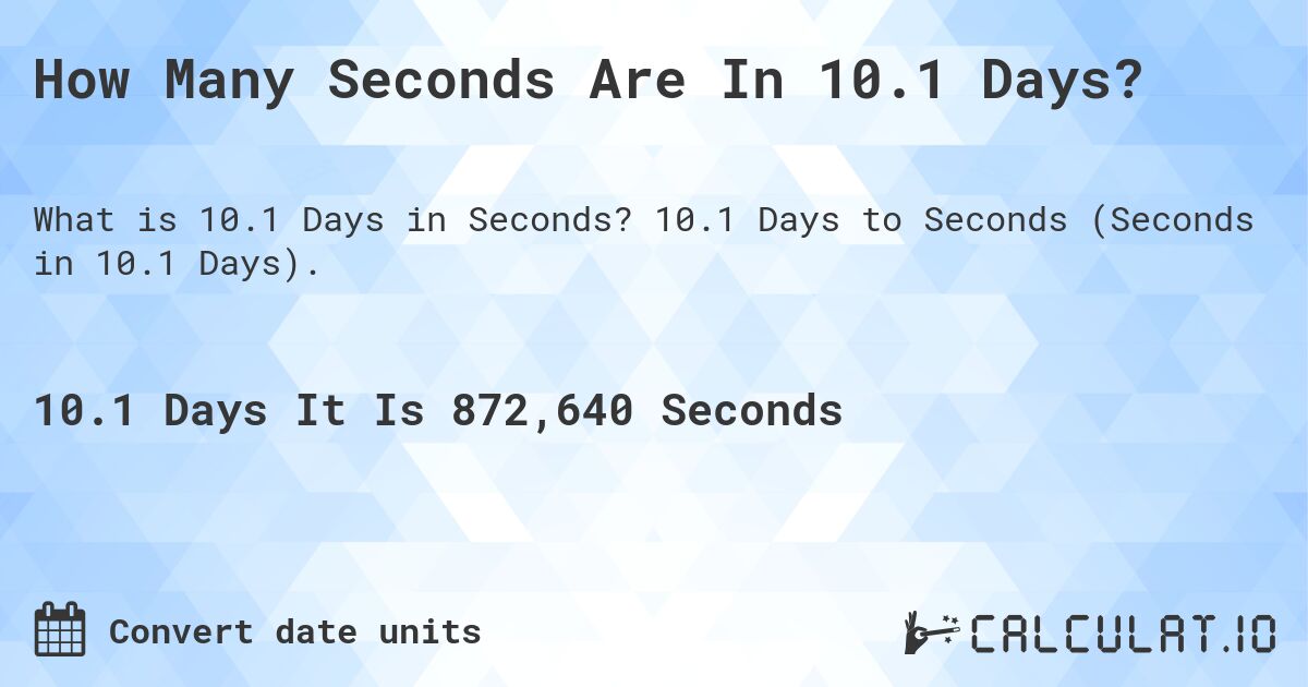 How Many Seconds Are In 10.1 Days?. 10.1 Days to Seconds (Seconds in 10.1 Days).
