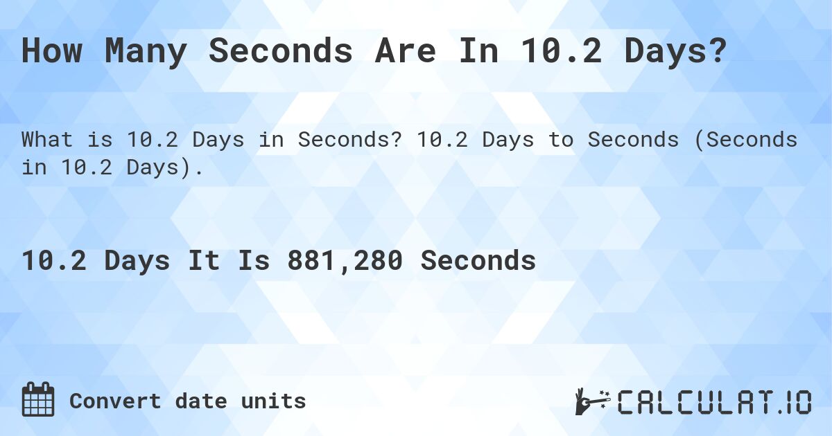 How Many Seconds Are In 10.2 Days?. 10.2 Days to Seconds (Seconds in 10.2 Days).