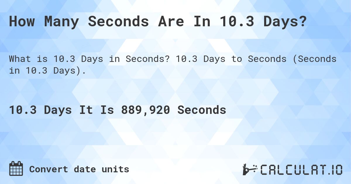 How Many Seconds Are In 10.3 Days?. 10.3 Days to Seconds (Seconds in 10.3 Days).