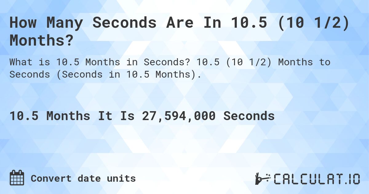 How Many Seconds Are In 10.5 (10 1/2) Months?. 10.5 (10 1/2) Months to Seconds (Seconds in 10.5 Months).