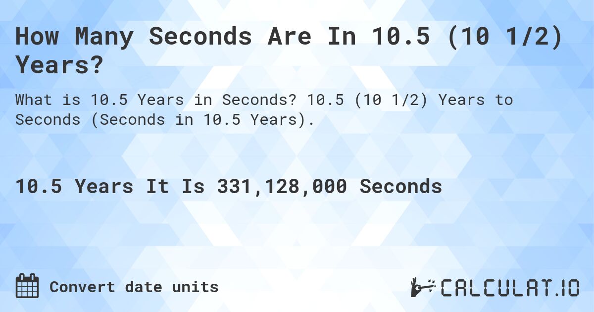 How Many Seconds Are In 10.5 (10 1/2) Years?. 10.5 (10 1/2) Years to Seconds (Seconds in 10.5 Years).