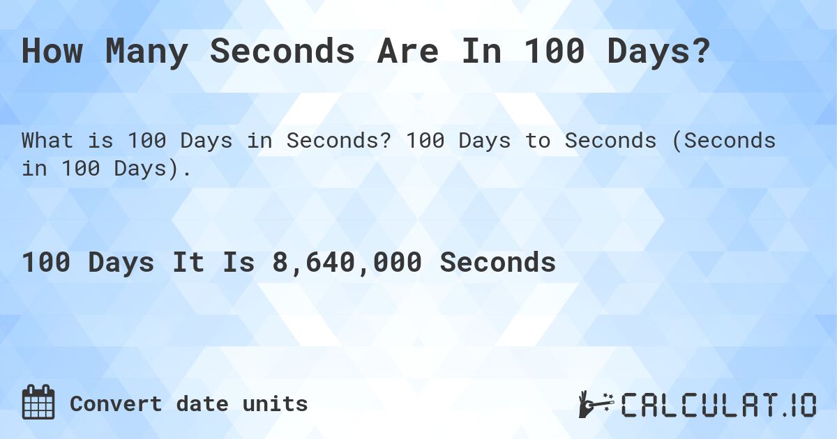 How Many Seconds Are In 100 Days?. 100 Days to Seconds (Seconds in 100 Days).