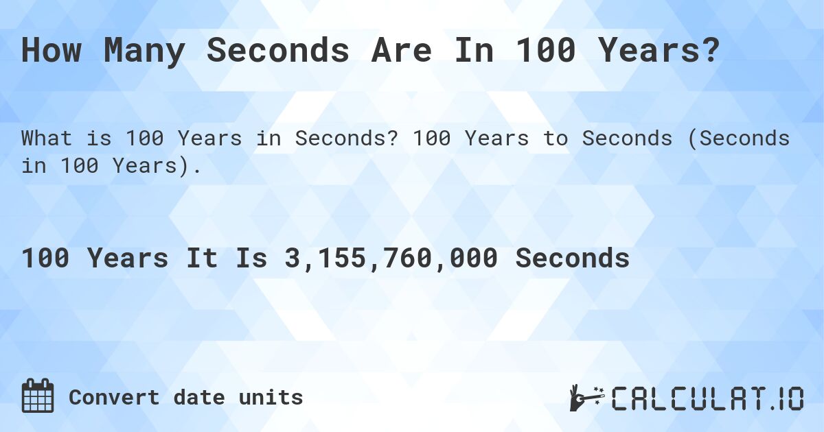 How Many Seconds Are In 100 Years?. 100 Years to Seconds (Seconds in 100 Years).