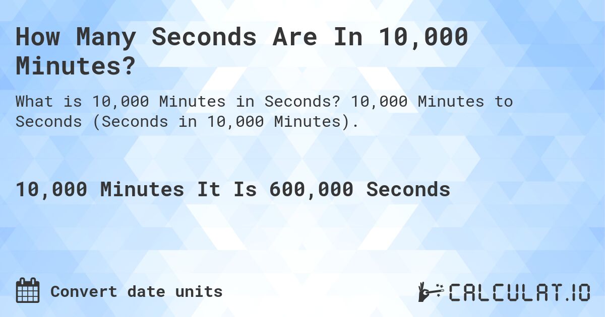 How Many Seconds Are In 10,000 Minutes?. 10,000 Minutes to Seconds (Seconds in 10,000 Minutes).