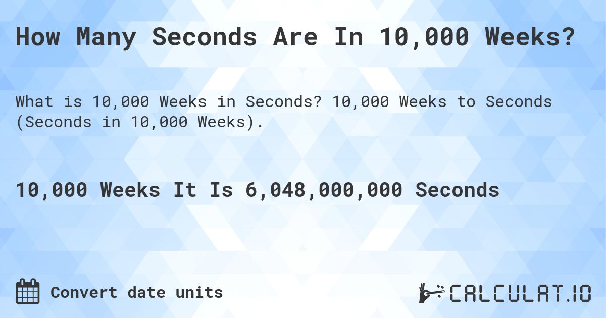 How Many Seconds Are In 10,000 Weeks?. 10,000 Weeks to Seconds (Seconds in 10,000 Weeks).