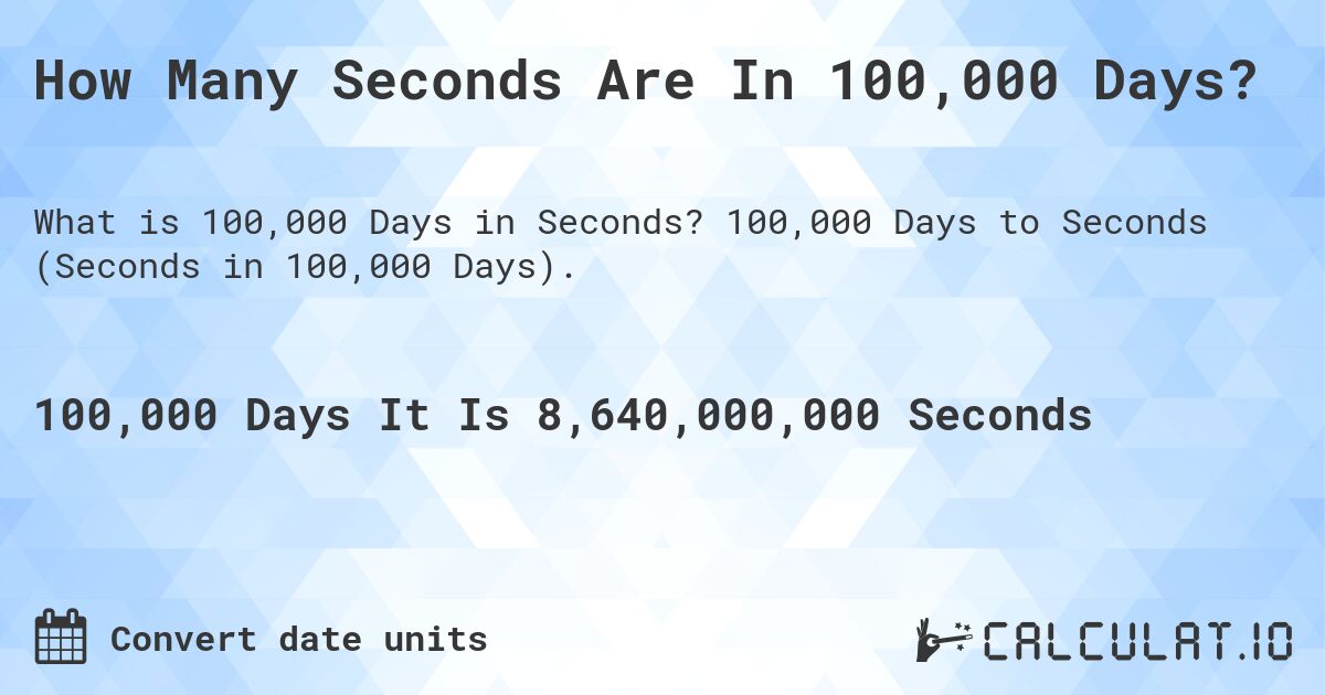 How Many Seconds Are In 100,000 Days?. 100,000 Days to Seconds (Seconds in 100,000 Days).
