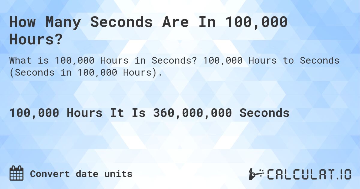How Many Seconds Are In 100,000 Hours?. 100,000 Hours to Seconds (Seconds in 100,000 Hours).