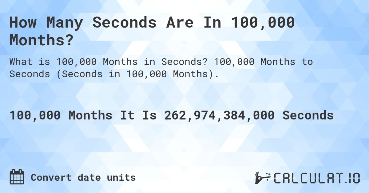 How Many Seconds Are In 100,000 Months?. 100,000 Months to Seconds (Seconds in 100,000 Months).