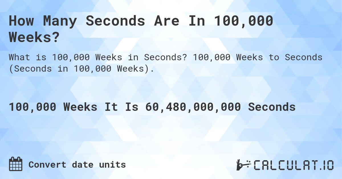 How Many Seconds Are In 100,000 Weeks?. 100,000 Weeks to Seconds (Seconds in 100,000 Weeks).