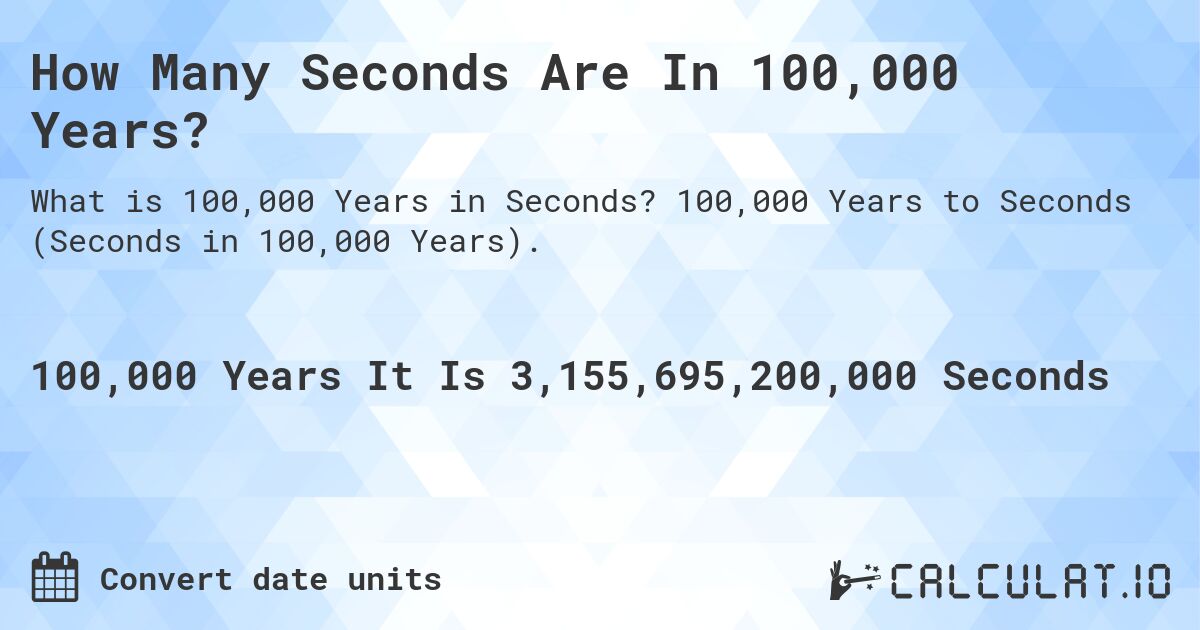 How Many Seconds Are In 100,000 Years?. 100,000 Years to Seconds (Seconds in 100,000 Years).