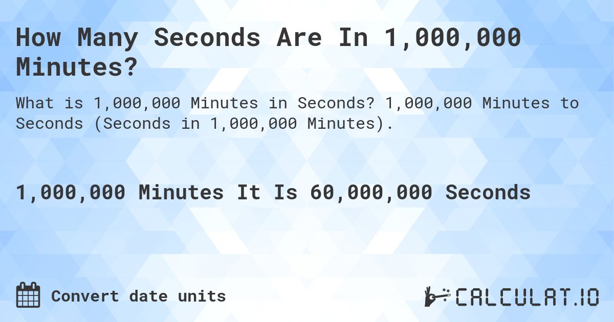 How Many Seconds Are In 1,000,000 Minutes?. 1,000,000 Minutes to Seconds (Seconds in 1,000,000 Minutes).
