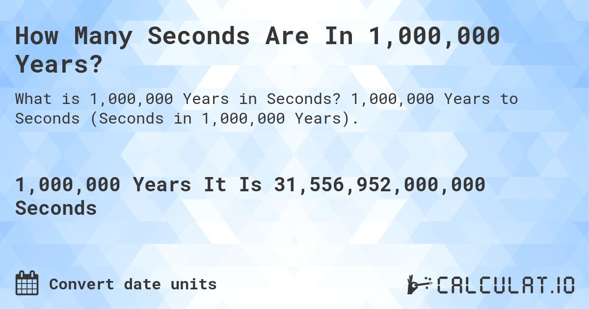 How Many Seconds Are In 1,000,000 Years?. 1,000,000 Years to Seconds (Seconds in 1,000,000 Years).