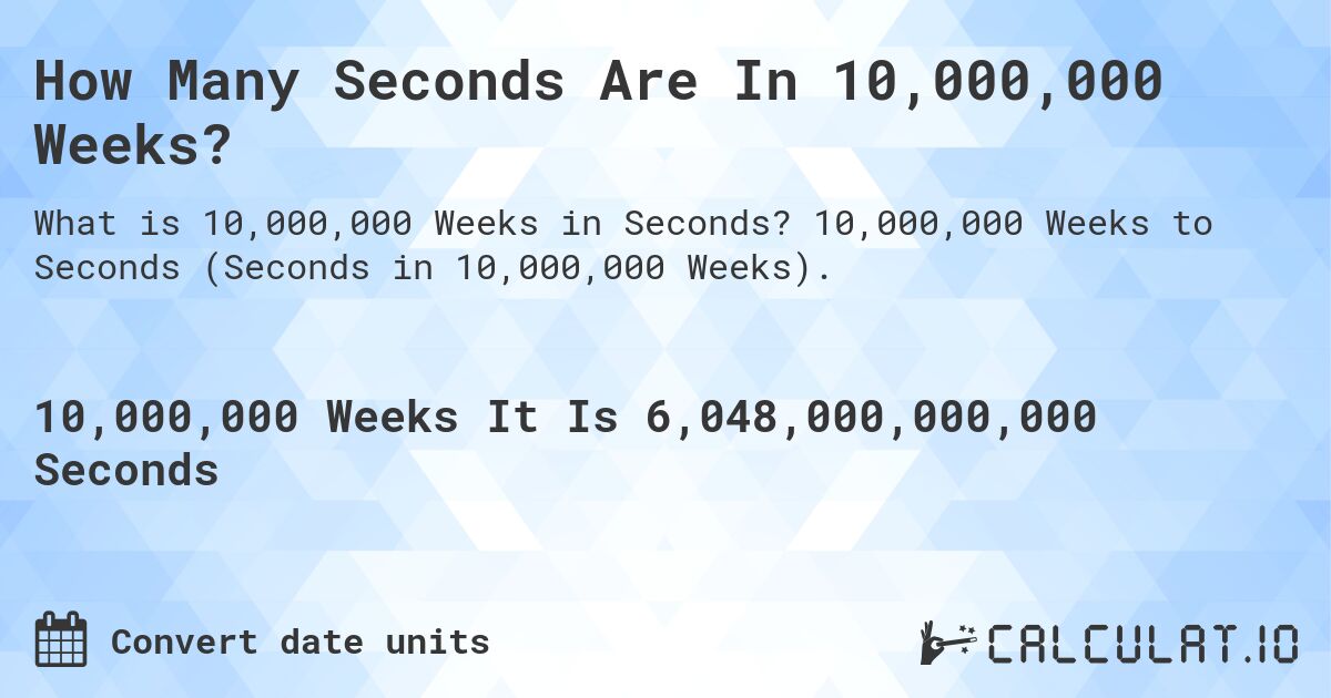 How Many Seconds Are In 10,000,000 Weeks?. 10,000,000 Weeks to Seconds (Seconds in 10,000,000 Weeks).