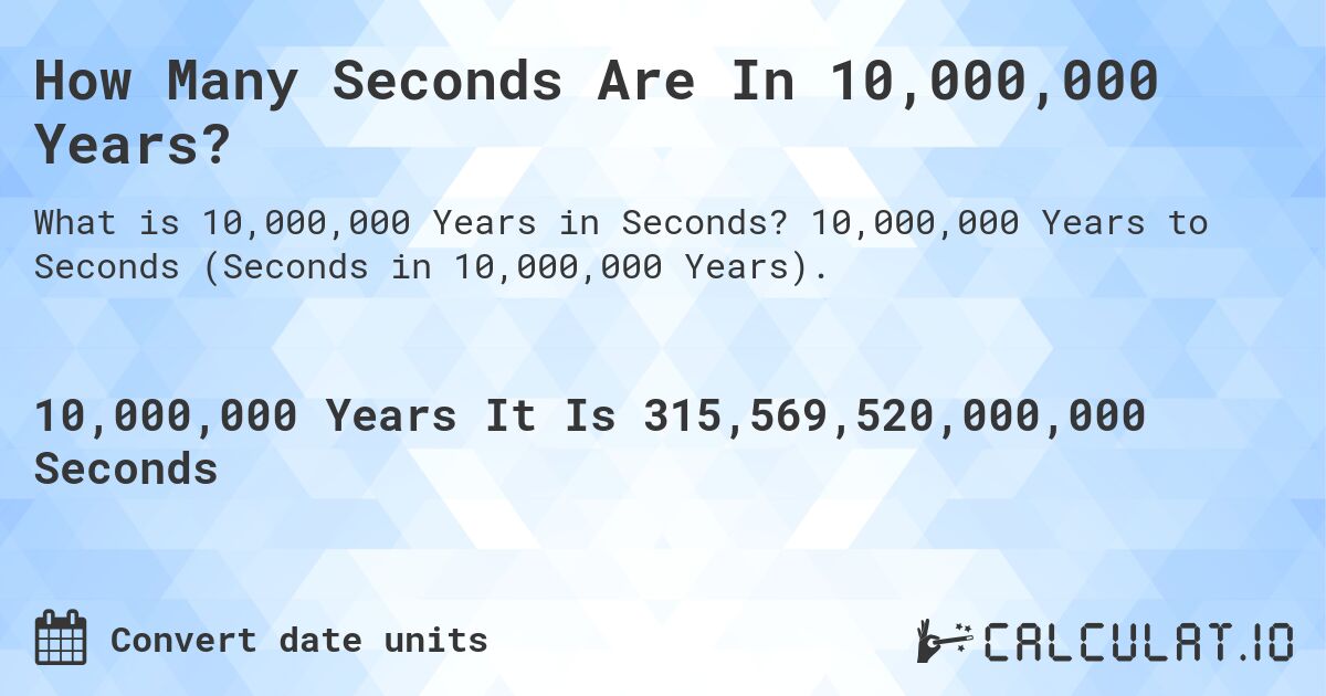 How Many Seconds Are In 10,000,000 Years?. 10,000,000 Years to Seconds (Seconds in 10,000,000 Years).