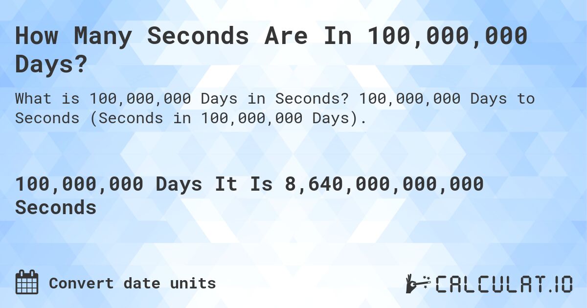 How Many Seconds Are In 100,000,000 Days?. 100,000,000 Days to Seconds (Seconds in 100,000,000 Days).