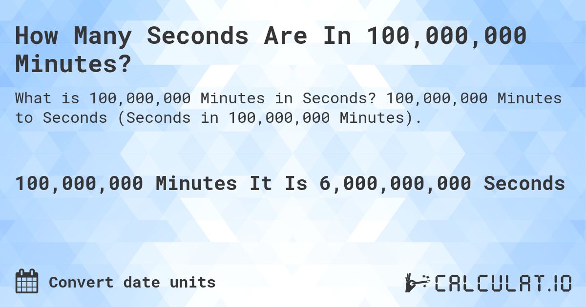 How Many Seconds Are In 100,000,000 Minutes?. 100,000,000 Minutes to Seconds (Seconds in 100,000,000 Minutes).