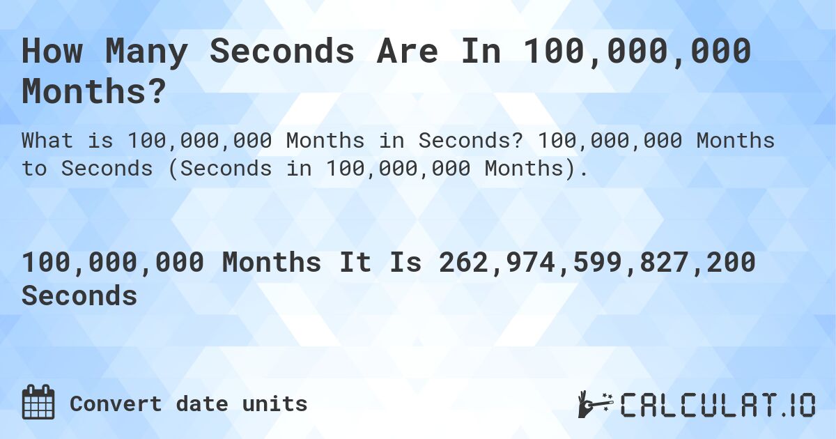 How Many Seconds Are In 100,000,000 Months?. 100,000,000 Months to Seconds (Seconds in 100,000,000 Months).