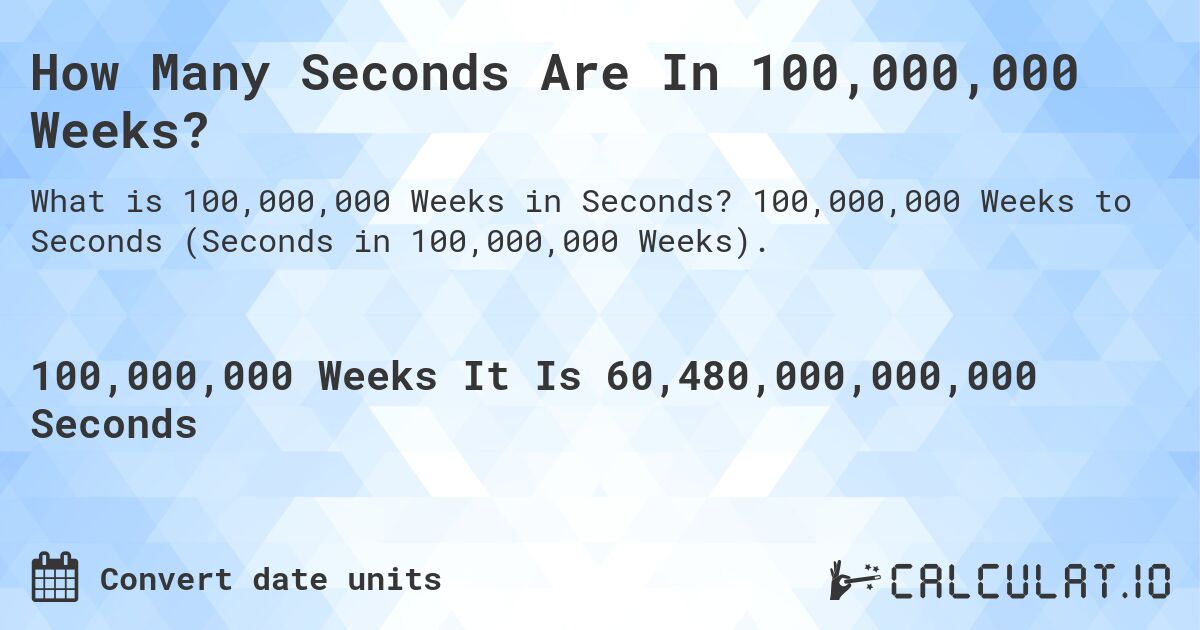 How Many Seconds Are In 100,000,000 Weeks?. 100,000,000 Weeks to Seconds (Seconds in 100,000,000 Weeks).