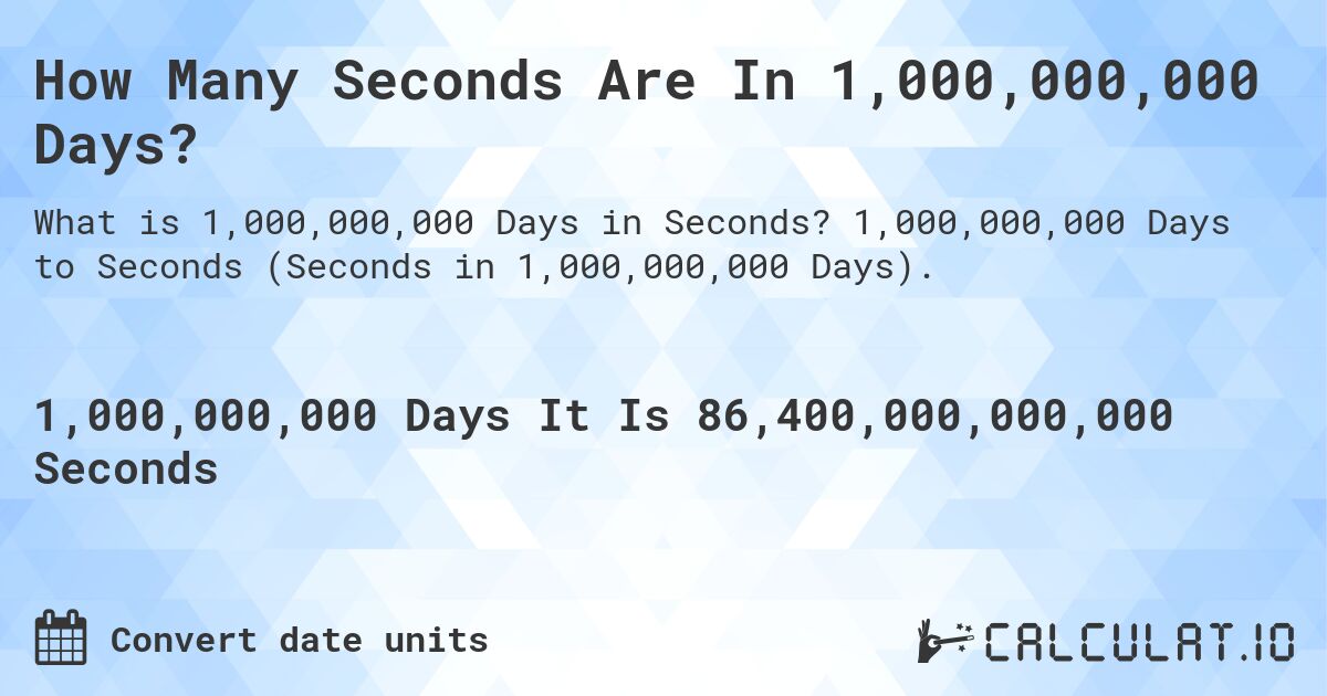 How Many Seconds Are In 1,000,000,000 Days?. 1,000,000,000 Days to Seconds (Seconds in 1,000,000,000 Days).