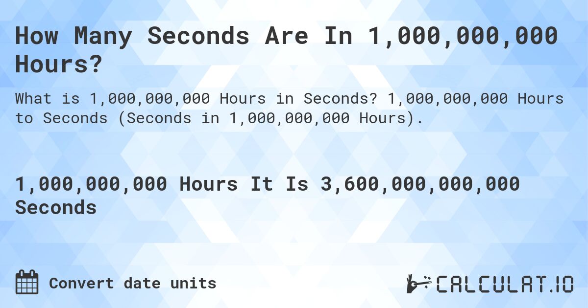How Many Seconds Are In 1,000,000,000 Hours?. 1,000,000,000 Hours to Seconds (Seconds in 1,000,000,000 Hours).