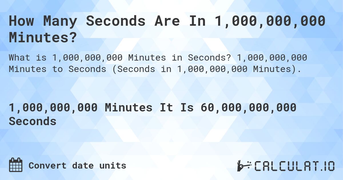 How Many Seconds Are In 1,000,000,000 Minutes?. 1,000,000,000 Minutes to Seconds (Seconds in 1,000,000,000 Minutes).