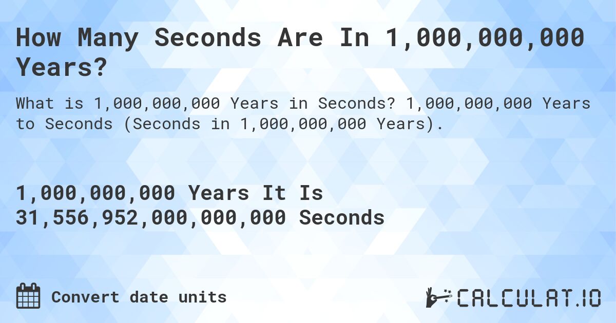 How Many Seconds Are In 1,000,000,000 Years?. 1,000,000,000 Years to Seconds (Seconds in 1,000,000,000 Years).