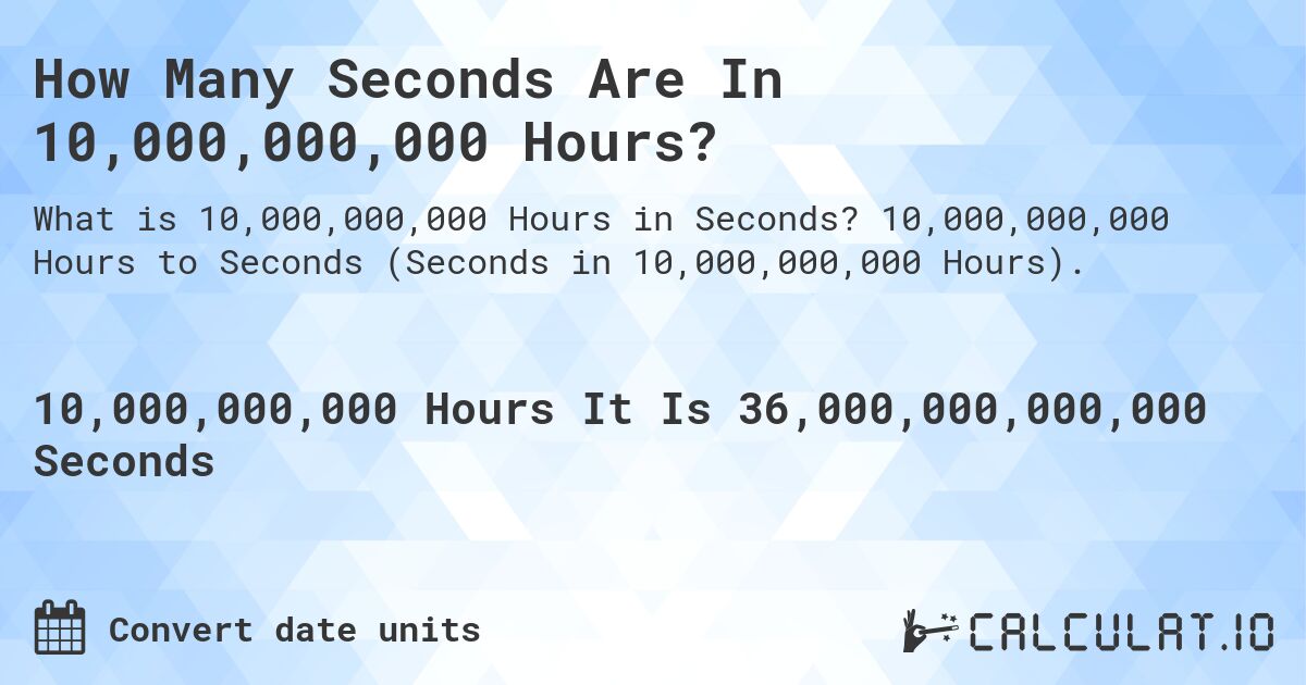 How Many Seconds Are In 10,000,000,000 Hours?. 10,000,000,000 Hours to Seconds (Seconds in 10,000,000,000 Hours).