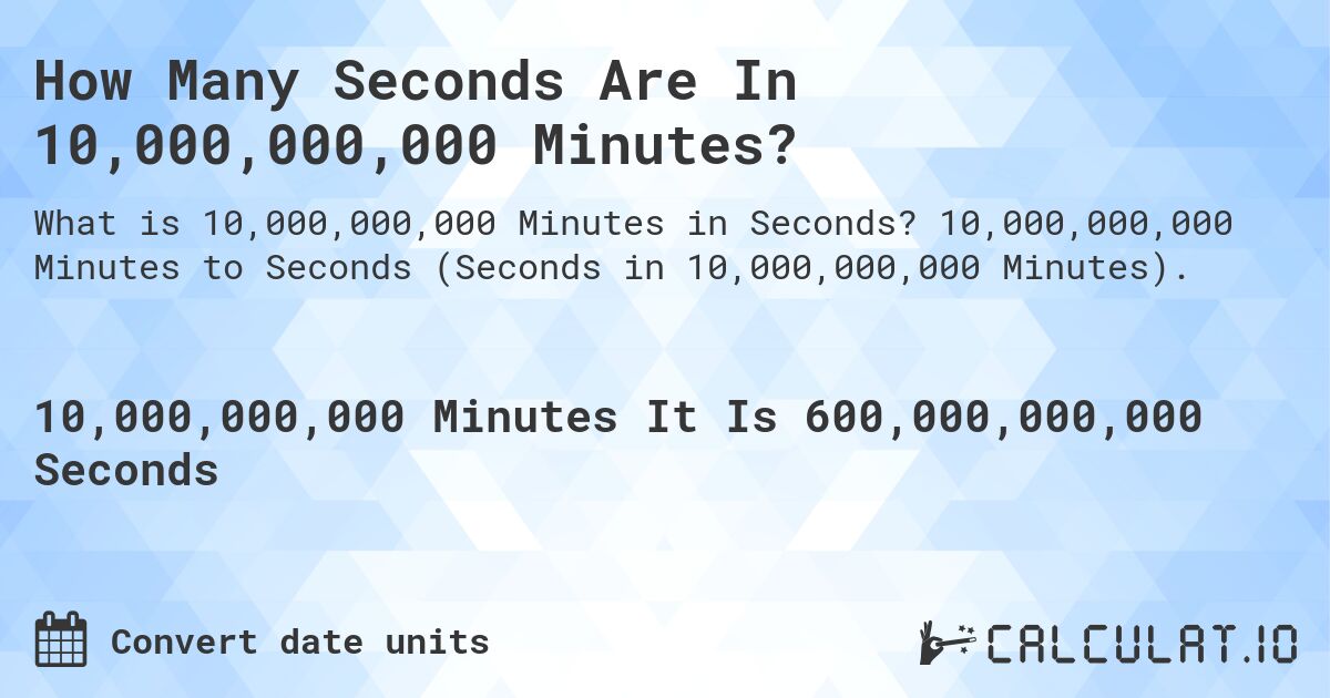 How Many Seconds Are In 10,000,000,000 Minutes?. 10,000,000,000 Minutes to Seconds (Seconds in 10,000,000,000 Minutes).