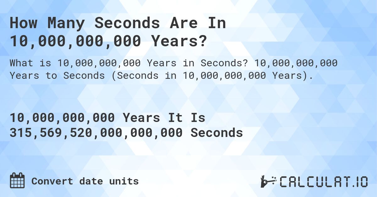 How Many Seconds Are In 10,000,000,000 Years?. 10,000,000,000 Years to Seconds (Seconds in 10,000,000,000 Years).