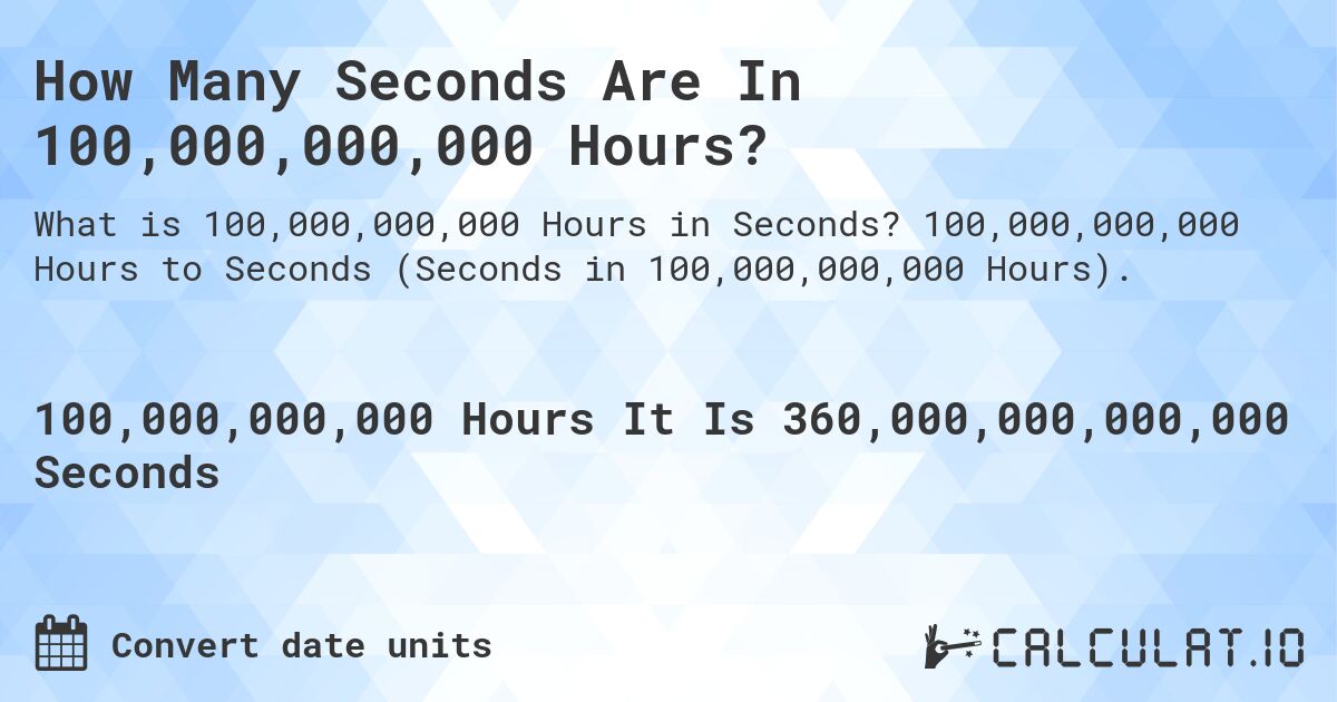 How Many Seconds Are In 100,000,000,000 Hours?. 100,000,000,000 Hours to Seconds (Seconds in 100,000,000,000 Hours).