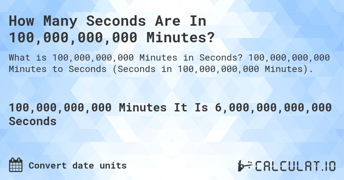 How Many Seconds Are In 100,000,000,000 Minutes?. 100,000,000,000 Minutes to Seconds (Seconds in 100,000,000,000 Minutes).