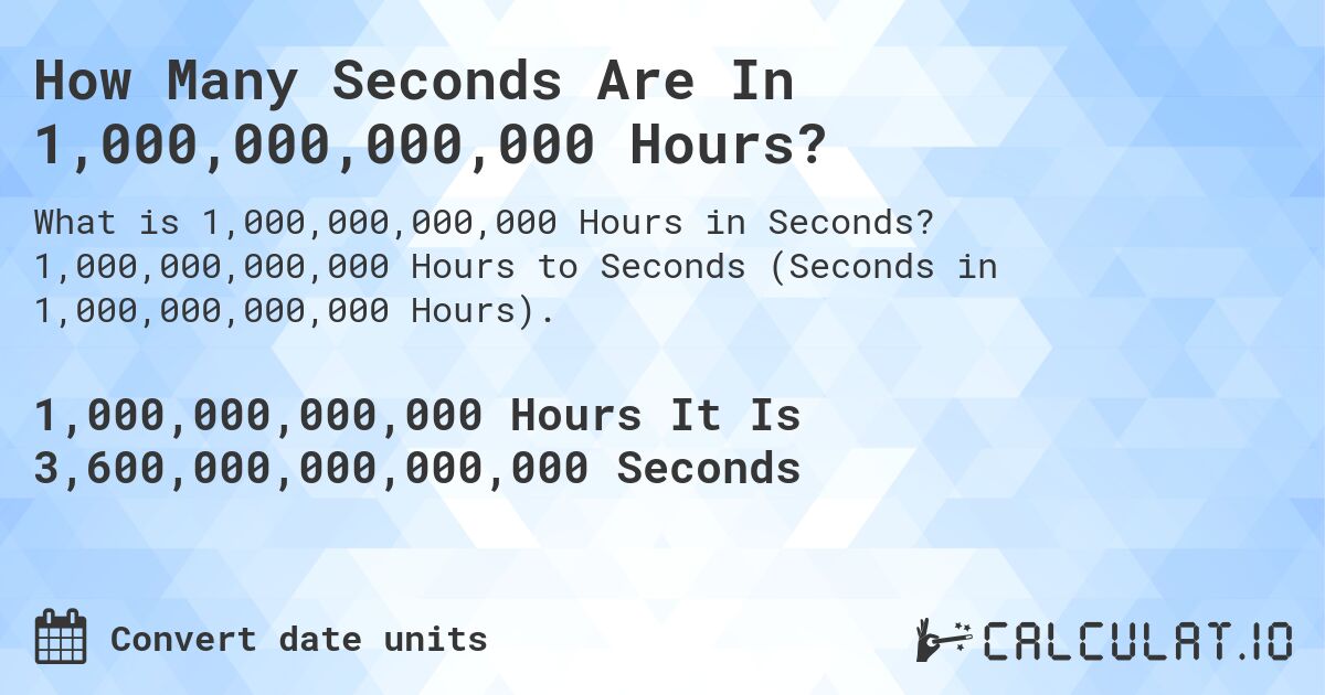 How Many Seconds Are In 1,000,000,000,000 Hours?. 1,000,000,000,000 Hours to Seconds (Seconds in 1,000,000,000,000 Hours).